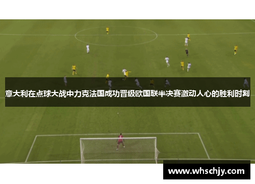 意大利在点球大战中力克法国成功晋级欧国联半决赛激动人心的胜利时刻